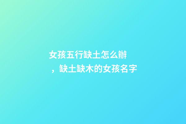 女孩五行缺土怎么辦，缺土缺木的女孩名字(帶含義)